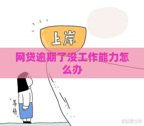 网贷逾期了没工作能力怎么办