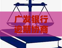 广发银行逾期协商还款步骤是什么