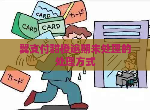 翼支付甜橙逾期未处理的处理方式