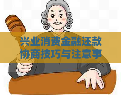 兴业消费金融还款协商技巧与注意事项