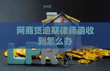 网商贷逾期律师函收到怎么办