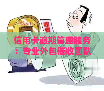 信用卡逾期管理服务：专业外包团队上门协调还款事宜