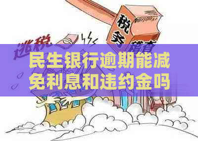 民生银行逾期能减免利息和违约金吗