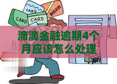 滴滴金融逾期4个月应该怎么处理