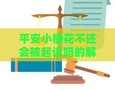 平安小橙花不还会被起诉吗的解答