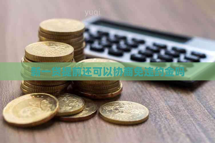 新一贷提前还可以协商免违约金吗