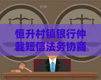 恒升村镇银行仲裁短信法务协商流程解析