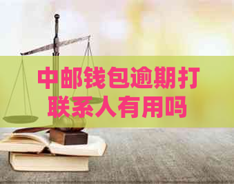 中邮钱包逾期打联系人有用吗