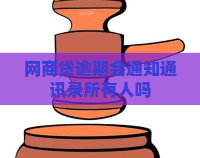 网商贷逾期会通知通讯录所有人吗