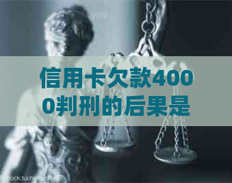 信用卡欠款4000判刑的后果是什么