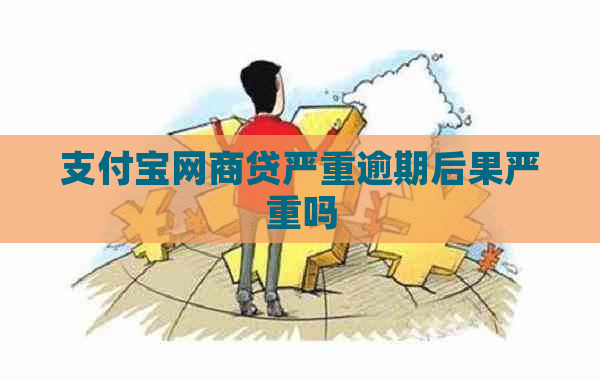 支付宝网商贷严重逾期后果严重吗