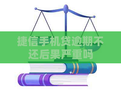 捷信手机贷逾期不还后果严重吗