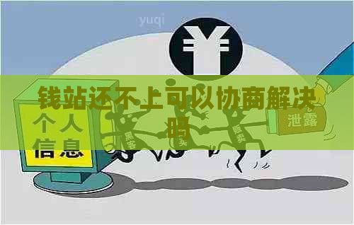 钱站还不上可以协商解决吗