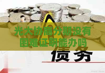 光大协商分期没有困难证明能办吗