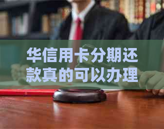 华信用卡分期还款真的可以办理吗？如何申请和使用分期服务？