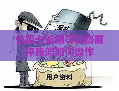 信用卡逾期可以协商停账吗如何操作