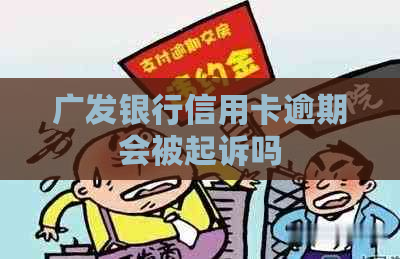 广发银行信用卡逾期会被起诉吗