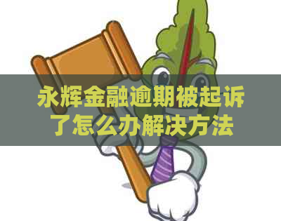 永辉金融逾期被起诉了怎么办解决方法