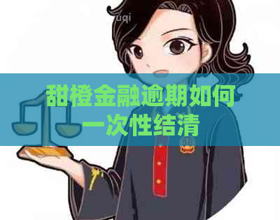 甜橙金融逾期如何一次性结清