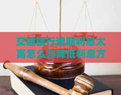 交通银行逾期利息太高怎么办降低利息方法