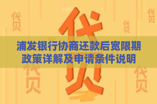 浦发银行协商还款后宽限期政策详解及申请条件说明