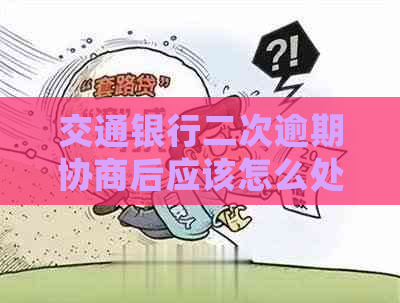 交通银行二次逾期协商后应该怎么处理