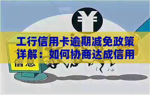 工行信用卡逾期减免政策详解：如何协商达成信用修复方案