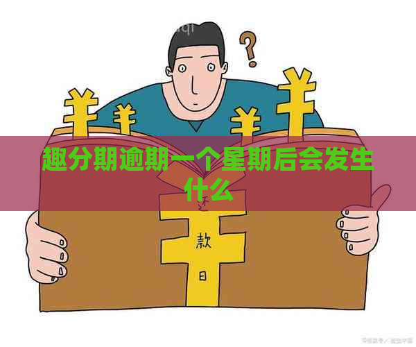 趣分期逾期一个星期后会发生什么