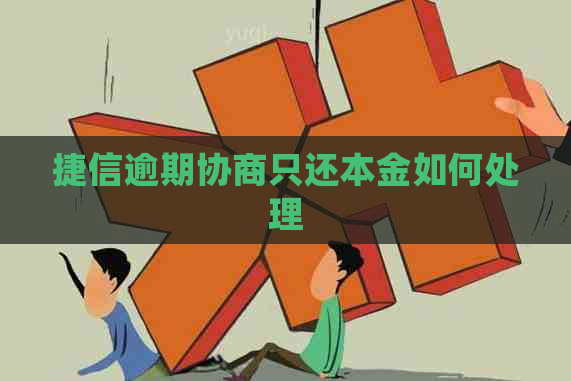 捷信逾期协商只还本金如何处理