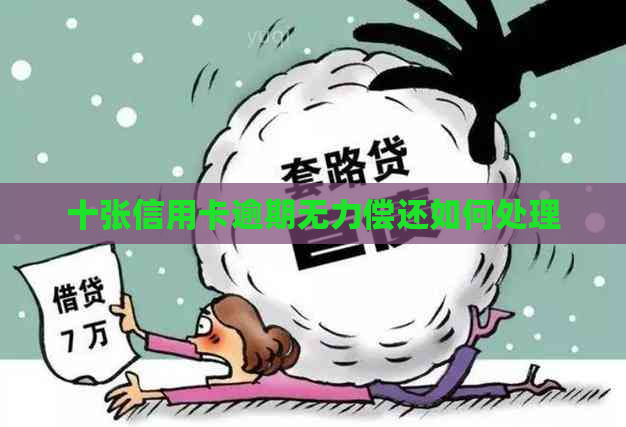 十张信用卡逾期无力偿还如何处理