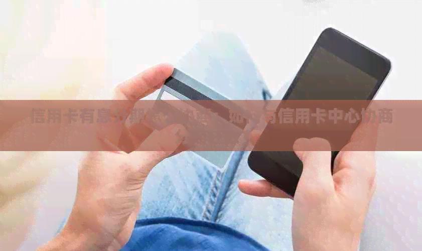 信用卡有息分期怎么协商：如何与信用卡中心协商分期还款？