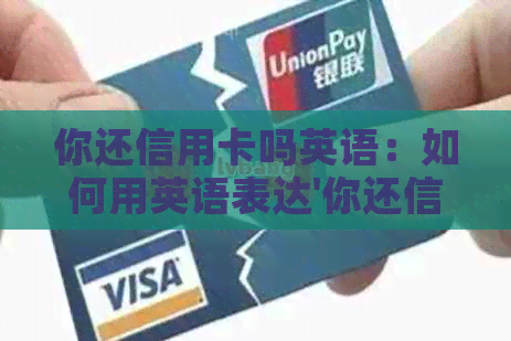 你还信用卡吗英语：如何用英语表达'你还信用卡吗'及相关内容