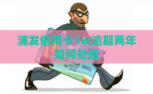 浦发信用卡1w逾期两年如何处理