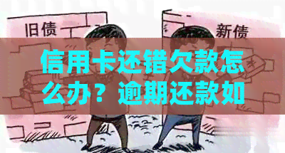 信用卡还错欠款怎么办？逾期还款如何处理，避免影响信用