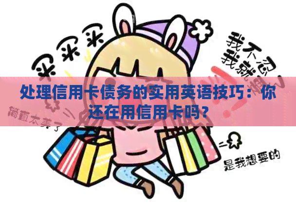 处理信用卡债务的实用英语技巧：你还在用信用卡吗？