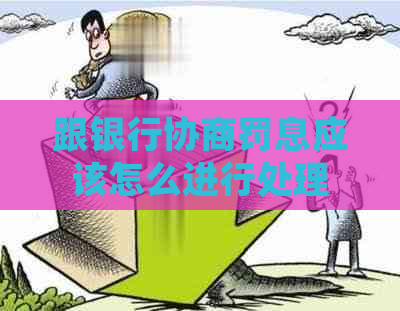 跟银行协商罚息应该怎么进行处理