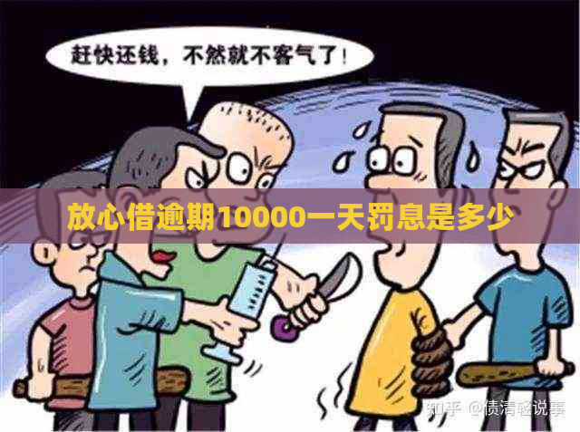 放心借逾期10000一天罚息是多少