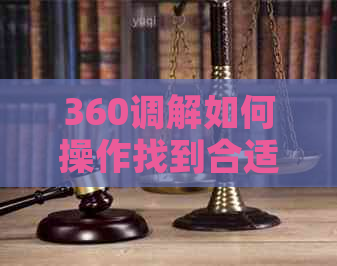 360调解如何操作找到合适的解决方案