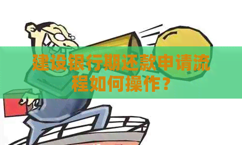 建设银行期还款申请流程如何操作？