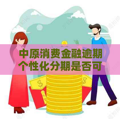 中原消费金融逾期个性化分期是否可信