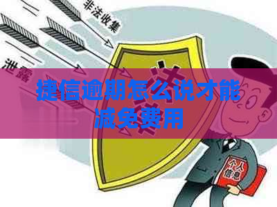 捷信逾期怎么说才能减免费用