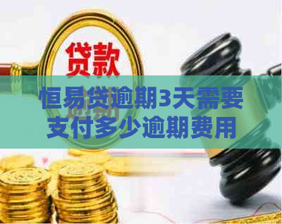 恒易贷逾期3天需要支付多少逾期费用