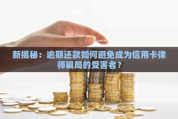 新揭秘：逾期还款如何避免成为信用卡律师骗局的受害者？