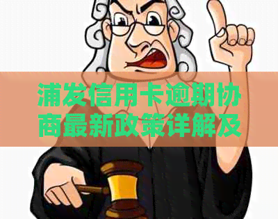 浦发信用卡逾期协商最新政策详解及还款方案分析