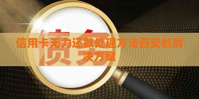 信用卡无力还款处理方法西安的解决方案