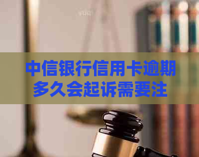 中信银行信用卡逾期多久会起诉需要注意什么