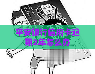 平安银行信用卡逾期2年怎么办