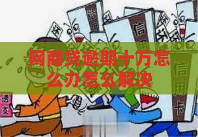 网商贷逾期十万怎么办怎么解决