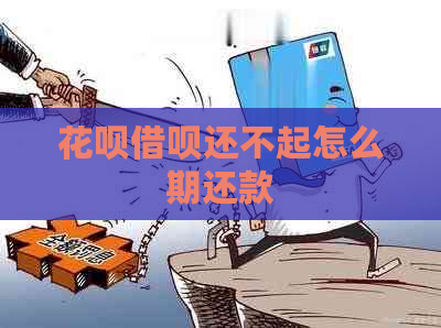 花呗借呗还不起怎么期还款