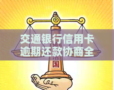 交通银行信用卡逾期还款协商全攻略：解决方案、步骤及注意事项